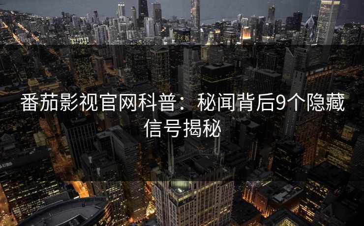 番茄影视官网科普：秘闻背后9个隐藏信号揭秘