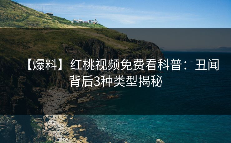 【爆料】红桃视频免费看科普：丑闻背后3种类型揭秘