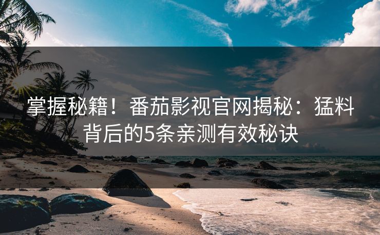 掌握秘籍！番茄影视官网揭秘：猛料背后的5条亲测有效秘诀