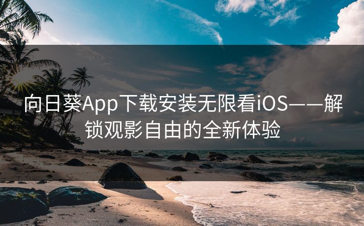 向日葵App下载安装无限看iOS——解锁观影自由的全新体验