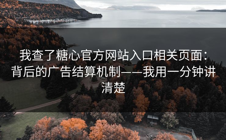 我查了糖心官方网站入口相关页面:背后的广告结算机制——我用一分钟讲清楚 我查了糖心官方网站入口相关页面:背后的广告结算机制——我用一分钟讲清楚