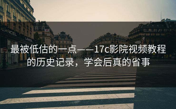 最被低估的一点——17c影院视频教程的历史记录,学会后真的省事 最被低估的一点——17c影院视频教程的历史记录,学会后真的省事
